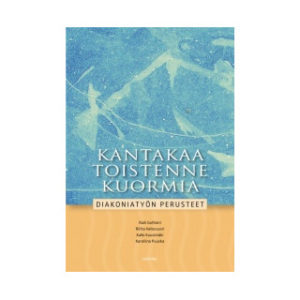 Kantakaa toistenne kuormia - Diakoniatyön perusteet ja käytäntö