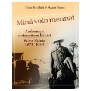 Minä voin mennä! - Ambomaan ensimmäinen lääkäri Selma Rainio 1873-1939