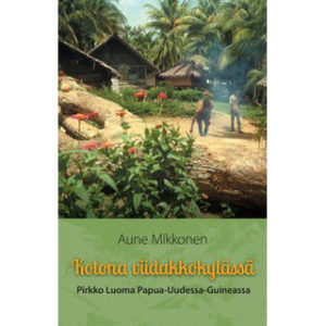 Kotona viidakkokylässä - Pirkko Luoma Papua-Uudessa-Guineassa