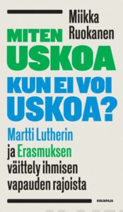 Miten uskoa kun ei voi uskoa? Martti Lutherin ja Erasmuksen väittely Ihmisen vapauden rajoista